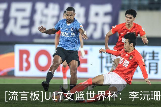[流言板]U17女篮世界杯：李沅珊&孙晗昀共10中0，中国7-12落后新西兰